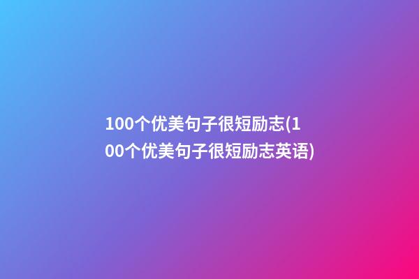 100个优美句子很短励志(100个优美句子很短励志英语)