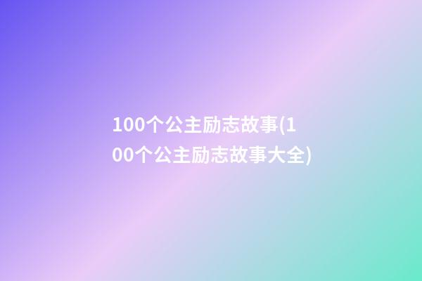 100个公主励志故事(100个公主励志故事大全)