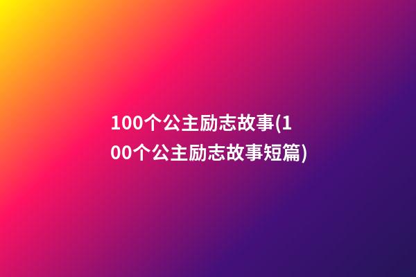 100个公主励志故事(100个公主励志故事短篇)