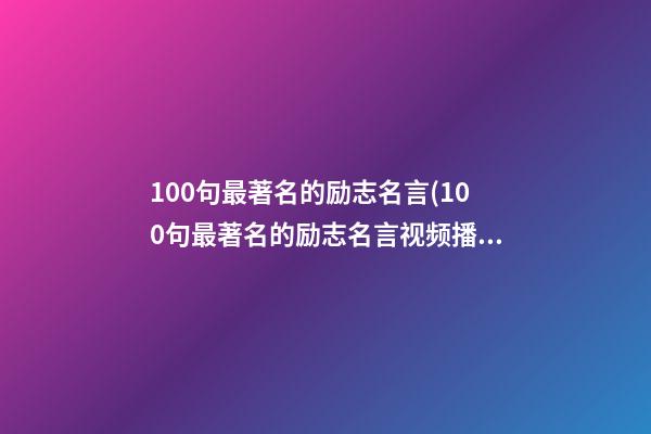 100句最著名的励志名言(100句最著名的励志名言视频播放)