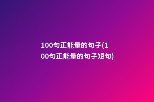 100句正能量的句子(100句正能量的句子短句)