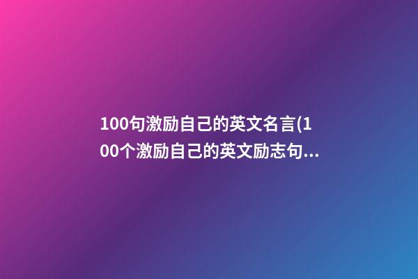 100句激励自己的英文名言(100个激励自己的英文励志句子)