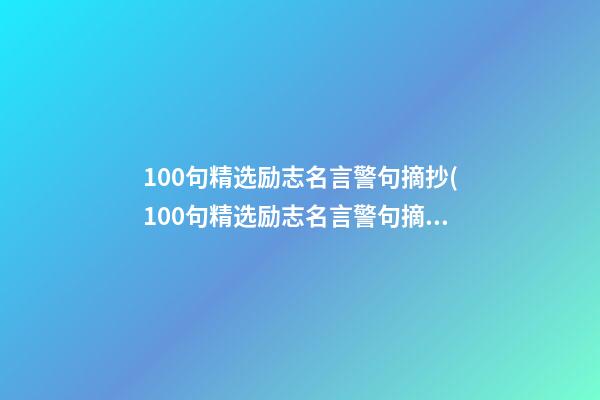 100句精选励志名言警句摘抄(100句精选励志名言警句摘抄大全)