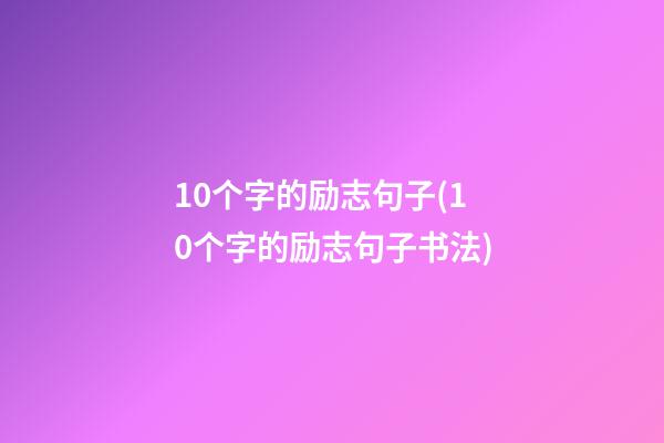 10个字的励志句子(10个字的励志句子书法)