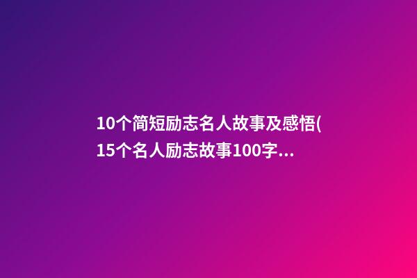 10个简短励志名人故事及感悟(15个名人励志故事100字左右)