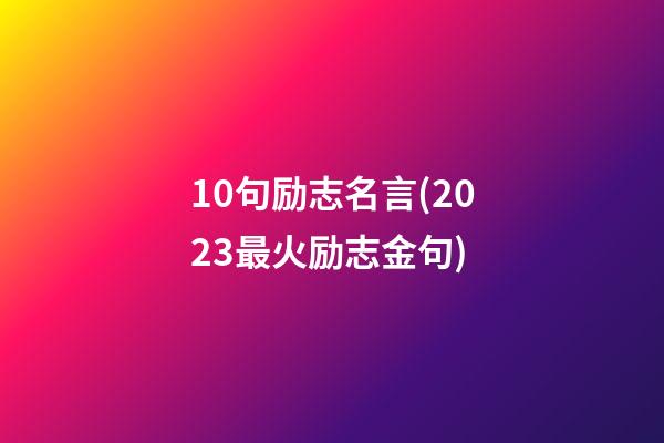 10句励志名言(2023最火励志金句)