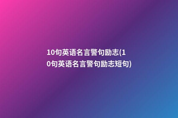 10句英语名言警句励志(10句英语名言警句励志短句)