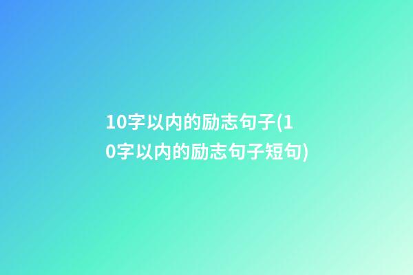 10字以内的励志句子(10字以内的励志句子短句)