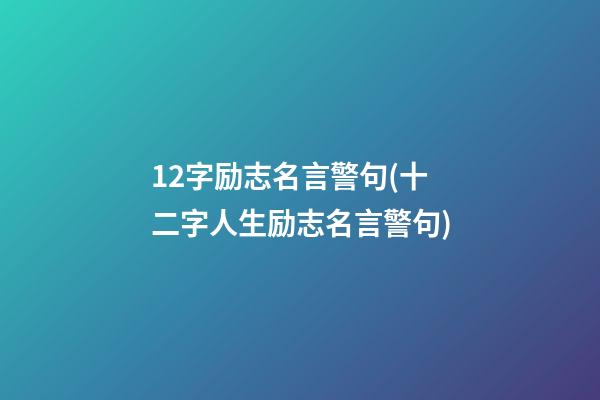 12字励志名言警句(十二字人生励志名言警句)