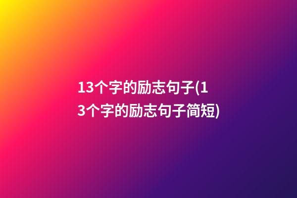 13个字的励志句子(13个字的励志句子简短)