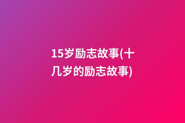 15岁励志故事(十几岁的励志故事)