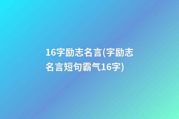 16字励志名言(字励志名言短句霸气16字)