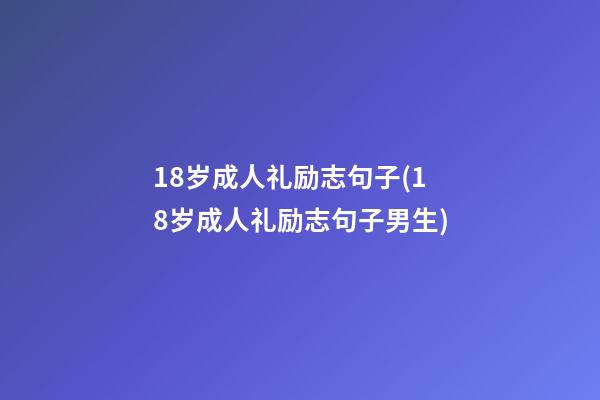 18岁成人礼励志句子(18岁成人礼励志句子男生)