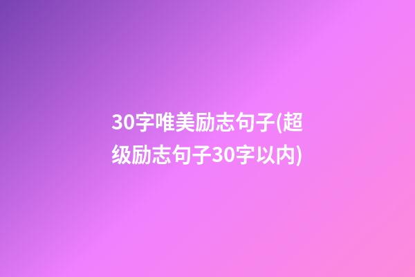 30字唯美励志句子(超级励志句子30字以内)