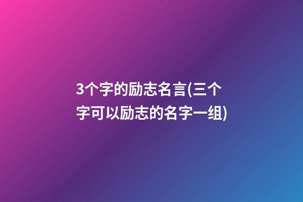 3个字的励志名言(三个字可以励志的名字一组)