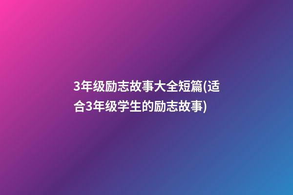 3年级励志故事大全短篇(适合3年级学生的励志故事)