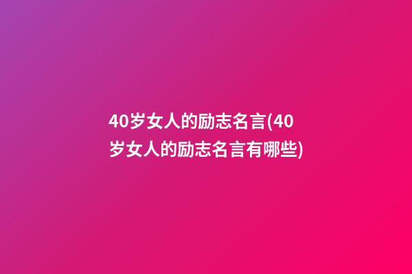 40岁女人的励志名言(40岁女人的励志名言有哪些)