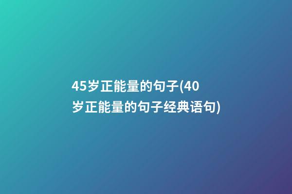 45岁正能量的句子(40岁正能量的句子经典语句)