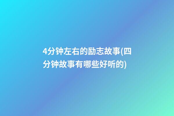 4分钟左右的励志故事(四分钟故事有哪些好听的)