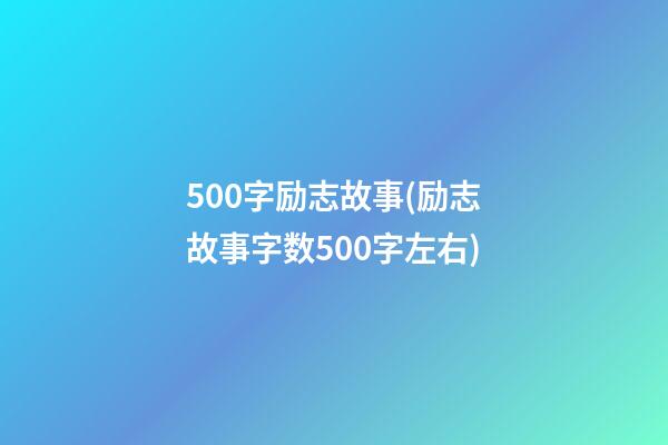 500字励志故事(励志故事字数500字左右)