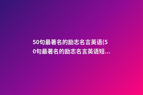 50句最著名的励志名言英语(50句最著名的励志名言英语短句)