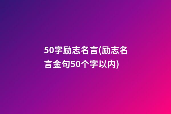 50字励志名言(励志名言金句50个字以内)