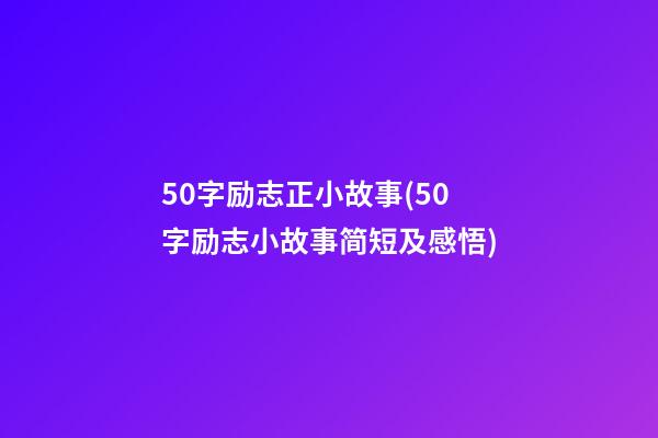 50字励志正小故事(50字励志小故事简短及感悟)