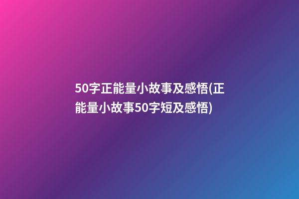 50字正能量小故事及感悟(正能量小故事50字短及感悟)