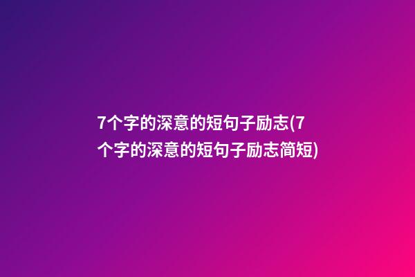 7个字的深意的短句子励志(7个字的深意的短句子励志简短)