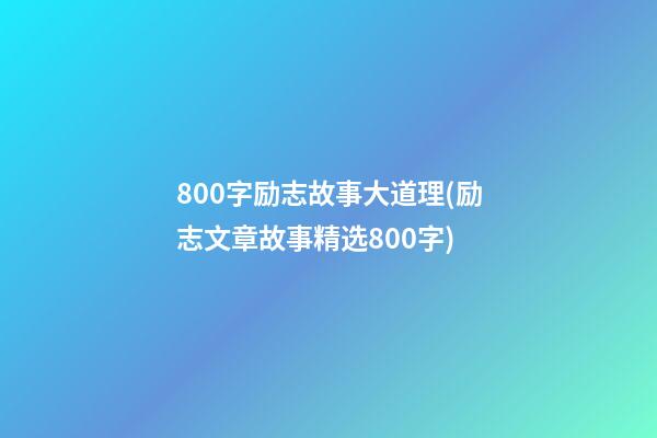 800字励志故事大道理(励志文章故事精选800字)