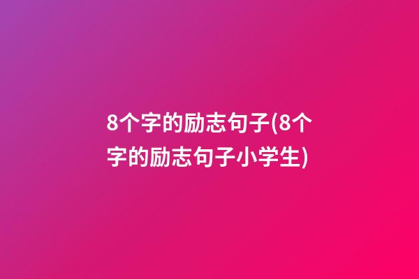 8个字的励志句子(8个字的励志句子小学生)