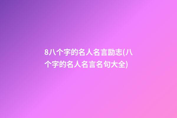 8八个字的名人名言励志(八个字的名人名言名句大全)