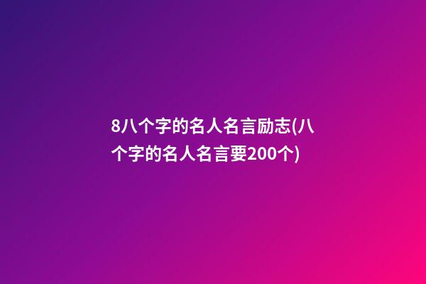 8八个字的名人名言励志(八个字的名人名言要200个)