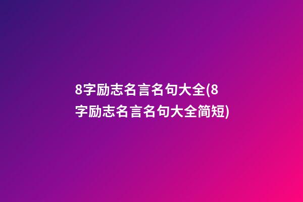 8字励志名言名句大全(8字励志名言名句大全简短)