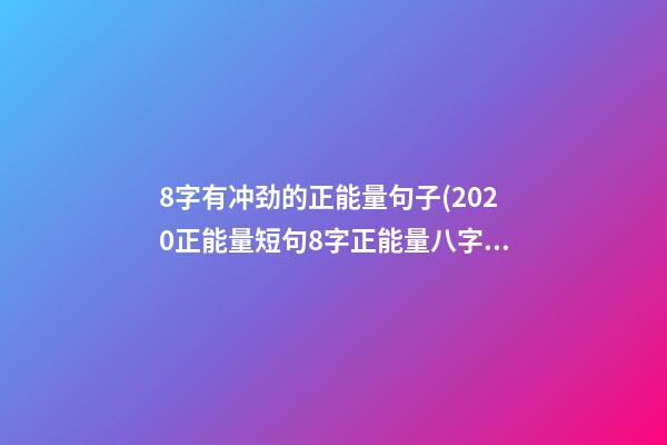 8字有冲劲的正能量句子(2020正能量短句8字正能量八字语句)