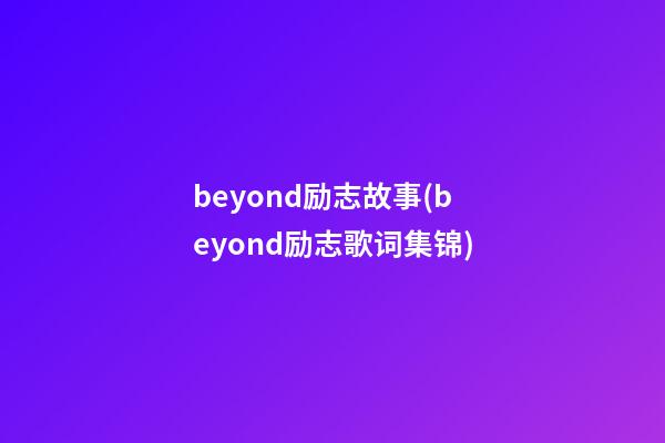 beyond励志故事(beyond励志歌词集锦)