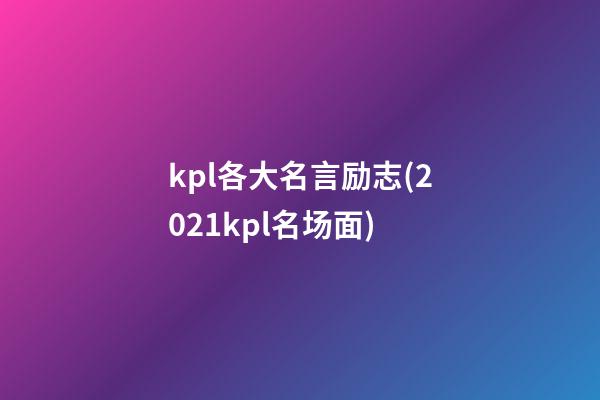 kpl各大名言励志(2021kpl名场面)