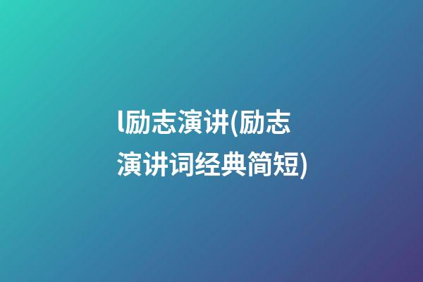 l励志演讲(励志演讲词经典简短)