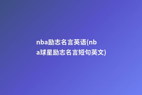 nba励志名言英语(nba球星励志名言短句英文)