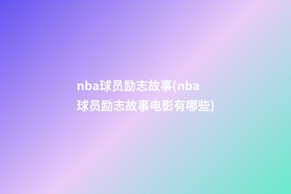 nba球员励志故事(nba球员励志故事电影有哪些)