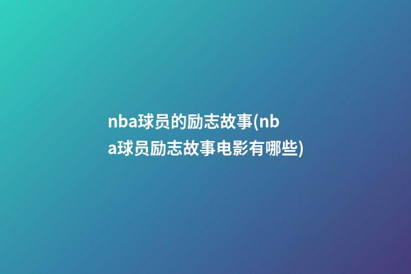 nba球员的励志故事(nba球员励志故事电影有哪些)