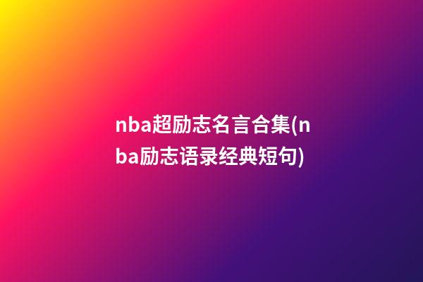 nba超励志名言合集(nba励志语录经典短句)