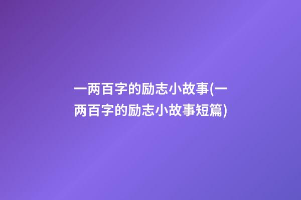 一两百字的励志小故事(一两百字的励志小故事短篇)