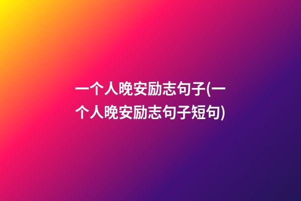 一个人晚安励志句子(一个人晚安励志句子短句)