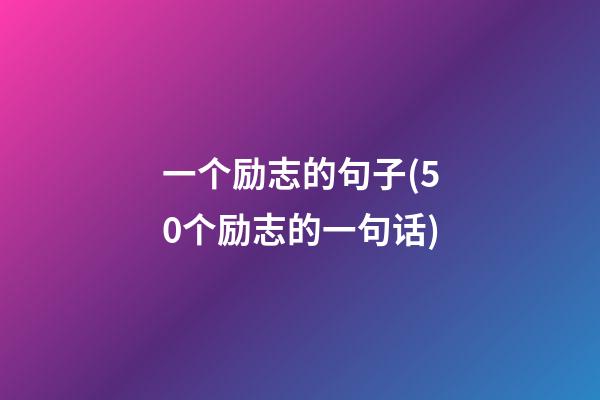 一个励志的句子(50个励志的一句话)