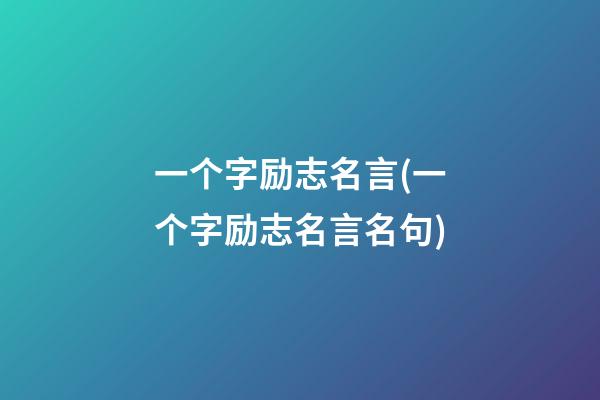 一个字励志名言(一个字励志名言名句)