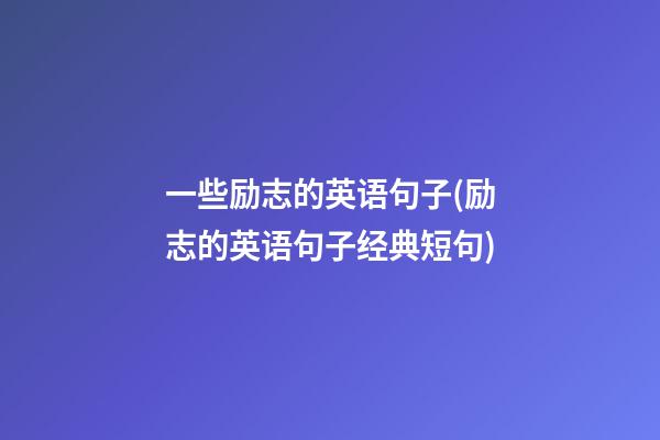 一些励志的英语句子(励志的英语句子经典短句)