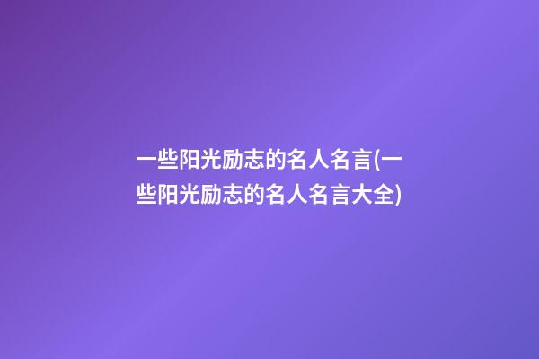 一些阳光励志的名人名言(一些阳光励志的名人名言大全)