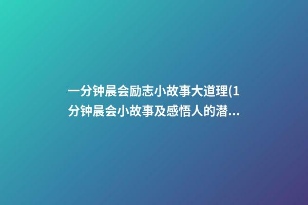 一分钟晨会励志小故事大道理(1分钟晨会小故事及感悟人的潜力是无限的)