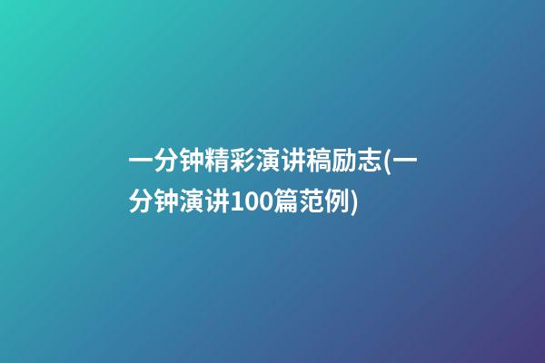 一分钟精彩演讲稿励志(一分钟演讲100篇范例)